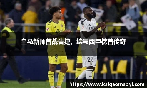 皇马新帅首战告捷，续写西甲榜首传奇