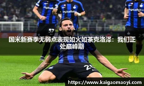国米新赛季无弱点表现如火如荼克洛泽：我们正处巅峰期