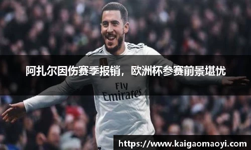 阿扎尔因伤赛季报销，欧洲杯参赛前景堪忧