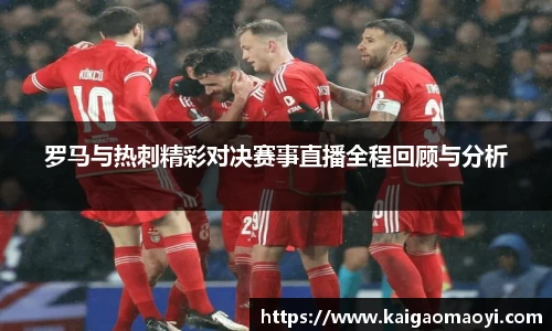 罗马与热刺精彩对决赛事直播全程回顾与分析